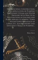 The Principles, Construction, and Application of Pumping Machinery (steam and Water Pressure) With Practical Illustrations of Engines and Pumps Applie