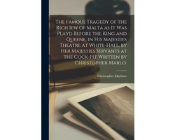 The Famous Tragedy of the Rich Iew of Malta as It Was Playd Before the King and Queene, in His Majesties Theatre at White-Hall, by Her Majesties Servants at the Cock-pit Written by Christopher Marlo.