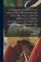Letters of Joseph Clay, Merchant of Savannah, 1776-1793, and a List of Ships and Vessels Entered at the Port of Savannah, for May 1765, 1766 and 1767 ..