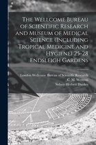 The Wellcome Bureau of Scientific Research and Museum of Medical Science (including Tropical Medicine and Hygiene) 25-28 Endsleigh Gardens [electronic Resource]