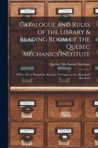 Catalogue and Rules of the Library & Reading Room of the Quebec Mechanics'Institute [microform]