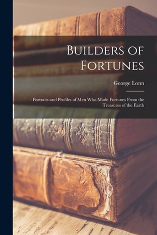 Builders of Fortunes; Portraits and Profiles of Men Who Made ... - cover