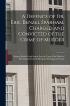 A Defence of Dr. Eric Benzel Sparham, Charged and Convicted of the Crime of Murder [microform]