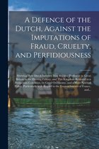 A Defence of the Dutch, Against the Imputations of Fraud, Cruelty, and Perfidiousness [microform]