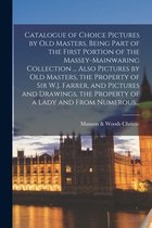Catalogue of Choice Pictures by Old Masters, Being Part of the First Portion of the Massey-Mainwaring Collection ... Also Pictures by Old Masters, the Property of Sir W.J. Farrer, and Pictures and Drawings, the Property of a Lady and From Numerous...