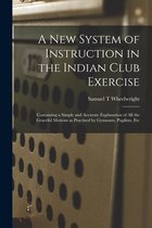 A New System of Instruction in the Indian Club Exercise [microform]