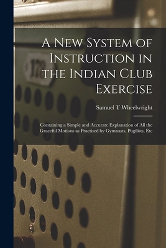 A New System of Instruction in the Indian Club Exercise [mic ... - cover