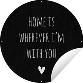 Tuincirkel Engelse quote "Home is wherever i'm with you" met een hartje tegen een zwarte achtergrond - 90x90 cm - Ronde Tuinposter - Buiten