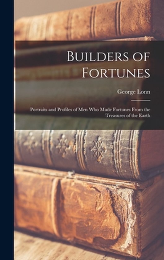 Builders of Fortunes; Portraits and Profiles of Men Who Made ... - cover