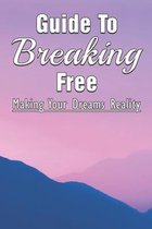 Guide To Breaking Free: Making Your Dreams Reality