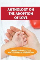 Anthology On The Adoption Of Love: Understand Adoption And The Effects Of Adoption