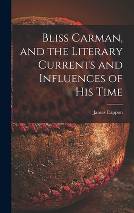 Bliss Carman, and the Literary Currents and Influences of Hi ... - cover