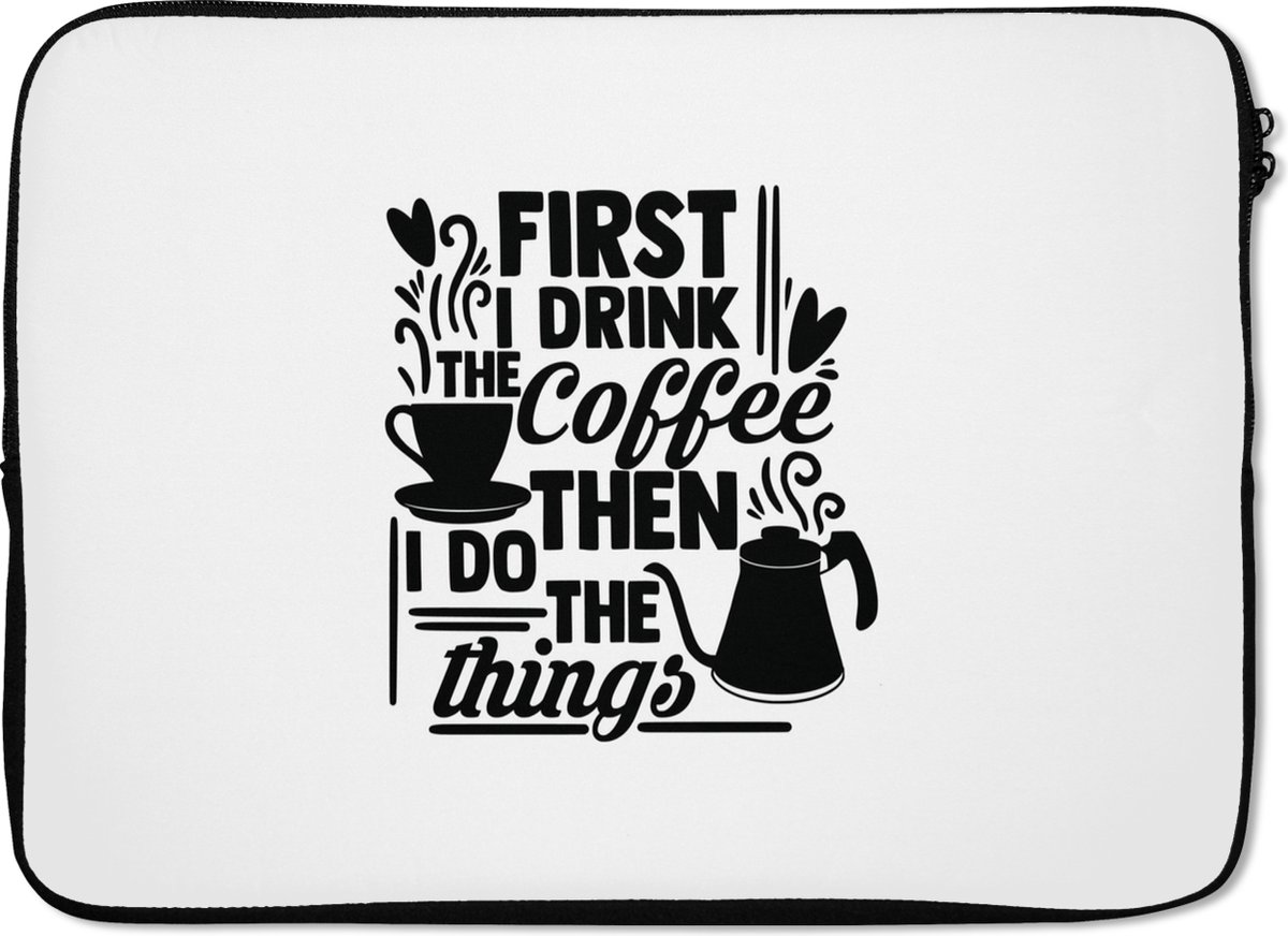 Laptophoes 13 inch - Quotes - First I drink the coffee then I do the things - Spreuken - Laptop sleeve - Binnenmaat 32x22,5 cm - Zwarte achterkant