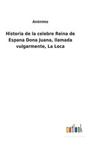 Historia de la celebre Reina de Espana Dona Juana, llamada vulgarmente, La Loca