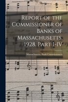 Report of the Commissioner of Banks of Massachusetts, 1928. Part I-IV