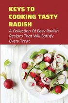 Keys To Cooking Tasty Radish: A Collection Of Easy Radish Recipes That Will Satisfy Every Treat