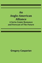 An Anglo-American Alliance; A Serio-Comic Romance and Forecast of the Future