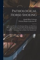 Pathological Horse-shoeing: a Theory and Practice of the Shoeing of Horses: by Which Every Disease Affecting the Foot of the Horse May Be Absolutely Cured or Ameliorated, and Defec