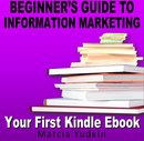 Beginner’s Guide to Information Marketing - Your First Kindle Ebook