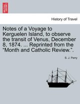 Notes of a Voyage to Kerguelen Island, to Observe the Transit of Venus, December 8, 1874. ... Reprinted from the Month and Catholic Review..