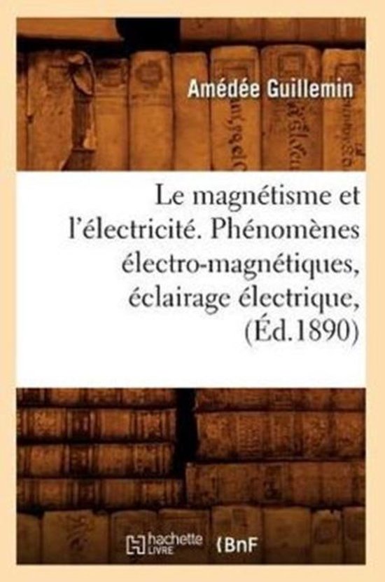 Le Magnetisme Et l'Electricite. Phenomenes Electro-Magnetiques, Eclairage Electrique, (Ed.1890)