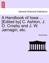 A Handbook of Iowa ... [Edited By] C. Ashton, J. O. Crosby and J. W. Jarnagin, Etc.
