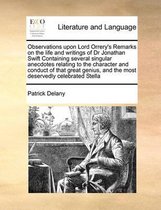 Observations upon Lord Orrery's Remarks on the life and writings of Dr Jonathan Swift Containing several singular anecdotes relating to the character and conduct of that great genius, and the
