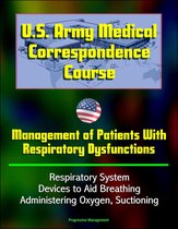 U.S. Army Medical Correspondence Course: Management of Patients With Respiratory Dysfunctions - Respiratory System, Devices to Aid Breathing, Administering Oxygen, Suctioning