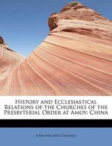 History and Ecclesiastical Relations of the Churches of the Presbyterial Order at Amoy