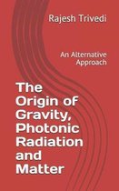 The Origin of Gravity, Photonic Radiation and Matter