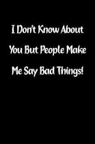 I Don't Know about You But People Make Me Say Bad Things!