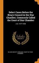 Select Cases Before the King's Council in the Star Chamber, Commonly Called the Court of Star Chamber