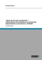 Work can be such a production. - Selbstreflexive Fernsehdiskurse und satirische Industriekritik in der US-Serie 30 ROCK
