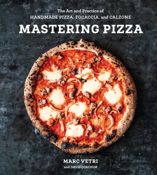Mastering Pizza The Art and Practice of Handmade Pizza, Focaccia, and Calzone