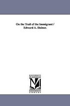 On the Trail of the Immigrant / Edward A. Steiner.
