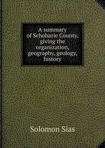 A summary of Schoharie County, giving the organization, geography, geology, history