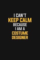 I Can't Keep Calm Because I Am A Costume Designer