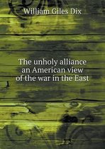 The unholy alliance an American view of the war in the East