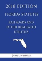 Florida Statutes - Railroads and Other Regulated Utilities (2018 Edition)