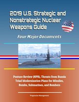 2019 U.S. Strategic and Nonstrategic Nuclear Weapons Guide: Four Major Documents, Posture Review (NPR), Threats from Russia, Triad Modernization Plans for Missiles, Bombs, Submarines, and Bombers