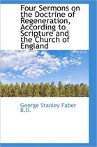 Four Sermons on the Doctrine of Regeneration, According to Scripture and the Church of England