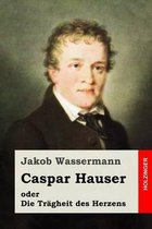 Caspar Hauser Oder Die Tr gheit Des Herzens