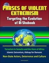 Phases of Violent Extremism: Targeting the Evolution of Al-Shabaab - Terrorism in Somalia and the Horn of Africa, Islamic Extremism, Kidnap for Ransom, Non-State Actors, Deterrence and Culture