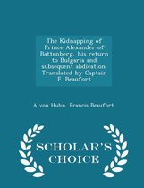 The Kidnapping of Prince Alexander of Battenberg, His Return to Bulgaria and Subsequent Abdication. Translated by Captain F. Beaufort - Scholar's Choice Edition