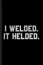 I Welded. It Helded.