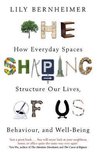 The Shaping of Us How Everyday Spaces Structure our Lives, Behaviour, and WellBeing