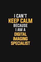 I Can't Keep Calm Because I Am A Digital Imaging Specialist