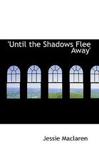 Until the Shadows Flee Away'