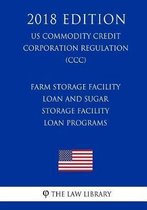 Farm Storage Facility Loan and Sugar Storage Facility Loan Programs (Us Commodity Credit Corporation Regulation) (CCC) (2018 Edition)