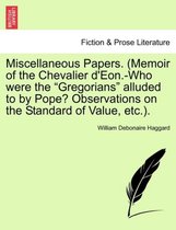 Miscellaneous Papers. (Memoir of the Chevalier d'Eon.-Who Were the Gregorians Alluded to by Pope? Observations on the Standard of Value, Etc.).